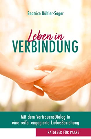 Leben in Verbindung: Mit dem VertrauensDialog in eine reife, engagierte LiebesBeziehung