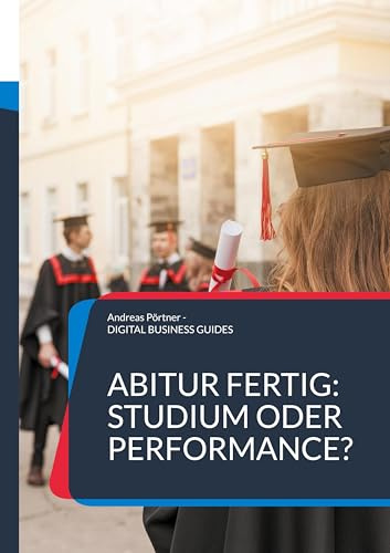 Abitur fertig: Studium oder Performance?: Wie du nach dem Abi deinen Weg findest jenseits von Erwartungen (DIGITAL BUSINESS GUIDES)