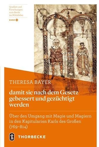 damit sie nach dem Gesetz gebessert und gezüchtigt werden: Über den Umgang mit Magie und Magiern in den Kapitularien Karls des Großen (769–814) (Quellen und Forschungen zum Recht im Mittelalter)