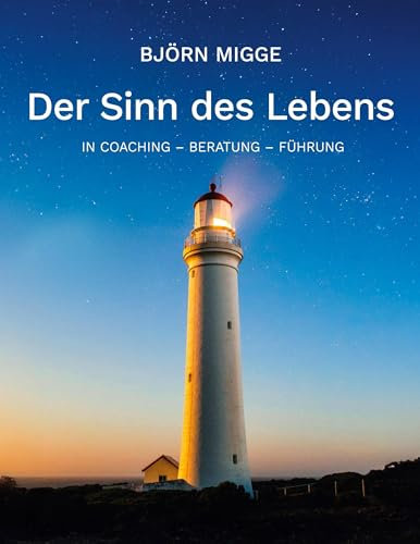Der Sinn des Lebens: In Coaching - Beratung - Führung