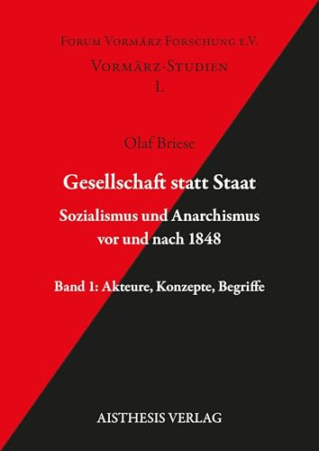 Gesellschaft statt Staat. Sozialismus und Anarchismus vor und nach 1848: Band 1: Akteure, Konzepte, Begriffe (Vormärz-Studien)