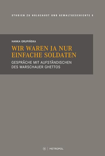 Wir waren ja nur einfache Soldaten: Gespräche mit Aufständischen des Warschauer Ghettos (Touro College Berlin: Studien zu Holocaust und Gewaltgeschichte)