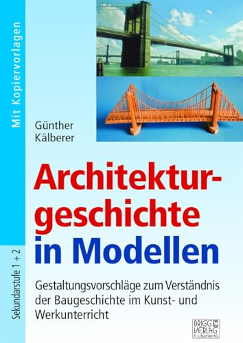 Architekturgeschichte in Modellen: Gestaltungsvorschläge zum Verständnis der Baugeschichte im Kunst- und Werkunterricht