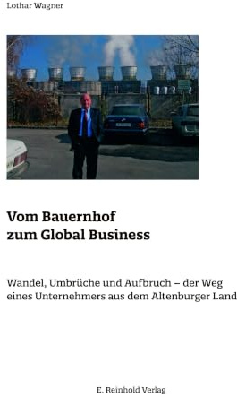 Vom Bauernhof zum Global Business: Wandel, Umbrüche und Aufbruch – der Weg eines Unternehmers aus dem Altenburger Land