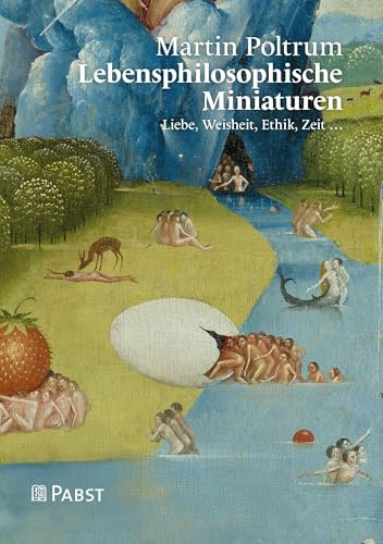 Lebensphilosophische Miniaturen: Liebe, Weisheit, Ethik, Zeit …