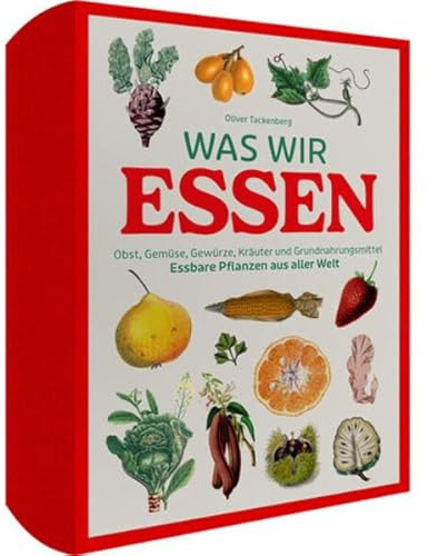 Vorzugsausgabe Was wir essen: Obst, Gemüse, Gewürze, Kräuter und Grundnahrungsmittel. Essbare Pflanzen aus aller Welt