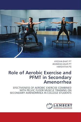 Role of Aerobic Exercise and PFMT in Secondary Amenorrhea: EFECTIVENESS OF AEROBIC EXERCISE COMBINED WITH PELVIC FLOOR MUSCLE TRAINING ON SECONDARY AMENORRHEA IN COLLEGE STUDENTS