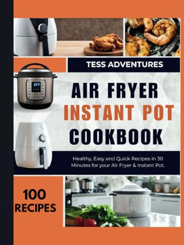 Air Fryer, Instant Pot Cookbook: 100 Healthy, Easy and Quick Recipes in 30 Minutes for your Air Fryer & Instant Pot
