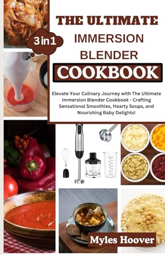 THE ULTIMATE IMMERSION BLENDER COOKBOOK: Elevate Your Culinary Journey with The Ultimate Immersion Blender Cookbook - Crafting Sensational Smoothies, Hearty Soups, and Nourishing Baby Delights!