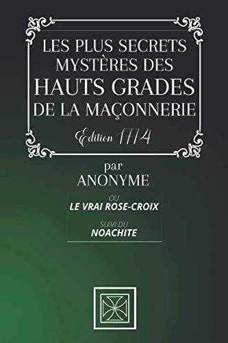 LES PLUS SECRETS MYSTÈRES DES HAUTS GRADES DE LA MAÇONNERIE: Ou le Vrai Rose-Croix - Suivi du Naochite - Par Anonyme - Édition de 1774