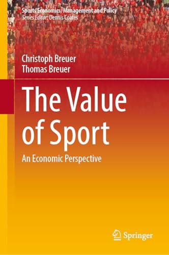 The Value of Sport: An Economic Perspective (Sports Economics, Management and Policy, 27)