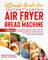Ultimate Guide Instant Vortex Air Fryer and Bread Machine: A Complete Guide With 400 + Tasty and Delicious Recipes for Cooking with your Instant Vortex and Bread Machine Cookbook