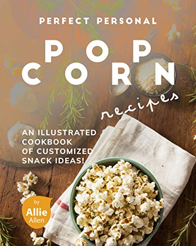 Perfect Personal Popcorn Recipes: An Illustrated Cookbook of Customized Snack Ideas!