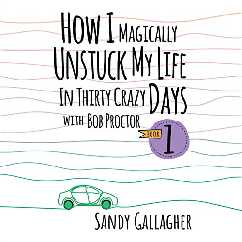 How I Magically Unstuck My Life in Thirty Crazy Days with Bob Proctor, Book 1
