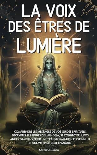 La voix des êtres de lumière: Comprendre les messages de vos guides spirituels, décrypter les signes de l’au-delà, se connecter à vos anges gardiens ... personnelle et une vie spirituelle épanouie