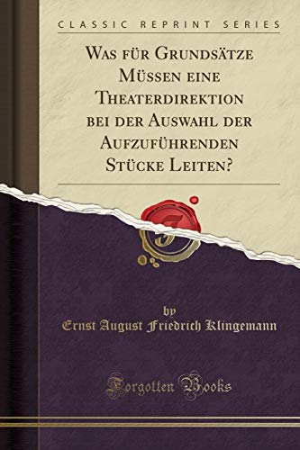 Was Für Grundsätze Müssen Eine Theaterdirektion Bei Der Auswahl Der Aufzuführenden Stücke Leiten? (Classic Reprint)