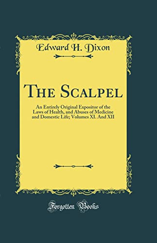 The Scalpel: An Entirely Original Expositor of the Laws of Health, and Abuses of Medicine and Domestic Life; Volumes XI. And XII (Classic Reprint)