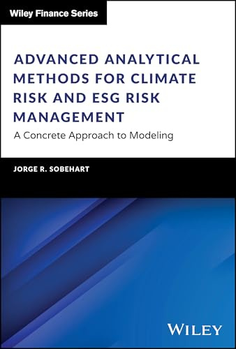 Advanced Analytical Methods for Climate Risk and ESG Risk Management: A Concrete Approach to Modeling (The Wiley Finance Series)
