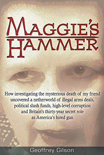 Maggie's Hammer: How Investigating the Mysterious Death of My Friend Uncovered a Netherworld of Illegal Arms Deals, Political Slush Funds, High-Level ... Secret Role as America's Hired Gun