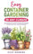 Easy Container Gardening in Any Climate: The Ultimate Guide to Grow Your Own Organic Herbs and Vegetables, Create a Sustainable Environment, Maximize Yields, and Utilize Any Size Space