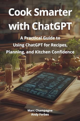 Cook Smarter with ChatGPT: A Practical Guide to Using ChatGPT for Recipes, Planning, and Kitchen Confidence