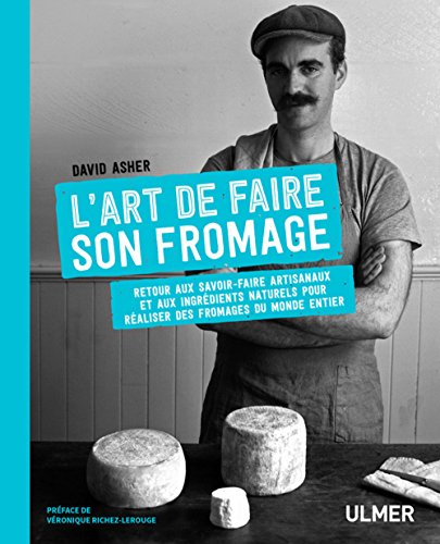 L'art de faire son fromage: Fabriquer des fromages du monde entier avec des méthodes traditionnelles et artisanales