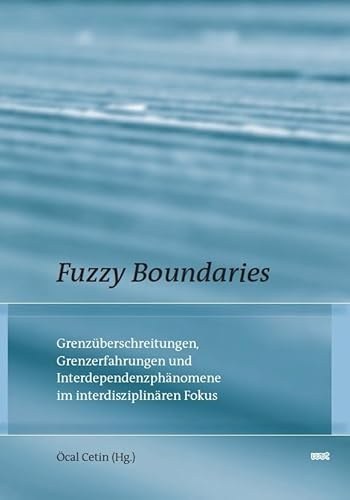 Fuzzy Boundaries: Grenzüberschreitungen, Grenzerfahrungen und Interdependenzphänomene im interdisziplinären Fokus