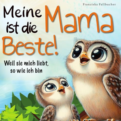 Meine Mama ist die Beste! Weil sie mich liebt, so wie ich bin: Ein Kinderbuch über Geborgenheit, Vertrauen und die unendliche Liebe zwischen Mama und Kind