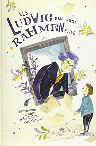 Als Ludwig aus dem Rahmen stieg: Beethoven erzählt sein Leben für Kinder