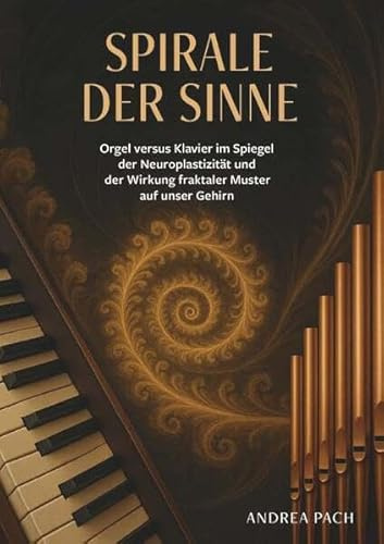 Spirale der Sinne: Orgel versus Klavier im Spiegel der Neuroplastizität und der Wirkung fraktaler Muster auf unser Gehirn