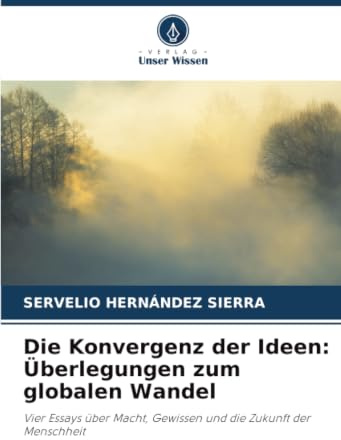 Die Konvergenz der Ideen: Überlegungen zum globalen Wandel: Vier Essays über Macht, Gewissen und die Zukunft der Menschheit