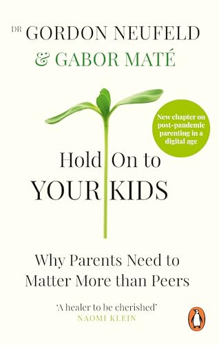 Hold on to Your Kids: Why Parents Must Matter More Than Peers – and How to Raise Confident, Connected Children in a Digital World