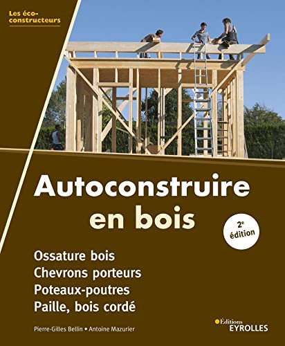 Autoconstruire en bois, 2e édition: Ossature bois. Chevrons porteurs. Poteaux-poutres. Paille, bois cordé