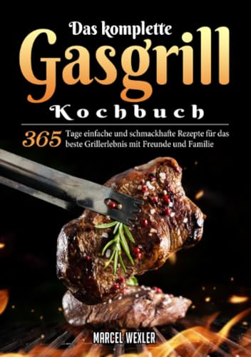 Das komplette Gasgrill Kochbuch: 365 Tage einfache und schmackhafte Rezepte für das beste Grillerlebnis mit Freunde und Familie