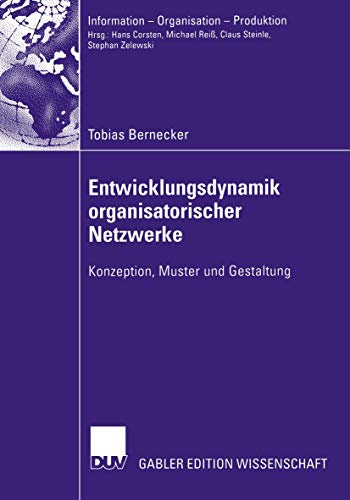 Entwicklungsdynamik Organisatorischer Netzwerke: Konzeption, Muster und Gestaltung (Information - Organisation - Produktion)