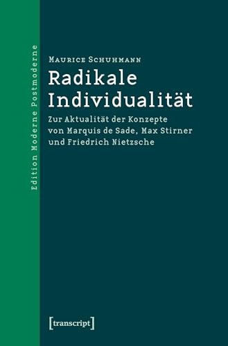 Radikale Individualität: Zur Aktualität der Konzepte von Marquis de Sade, Max Stirner und Friedrich Nietzsche (Edition Moderne Postmoderne)