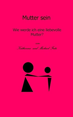 Mutter sein: Wie werde ich eine liebevolle Mutter?