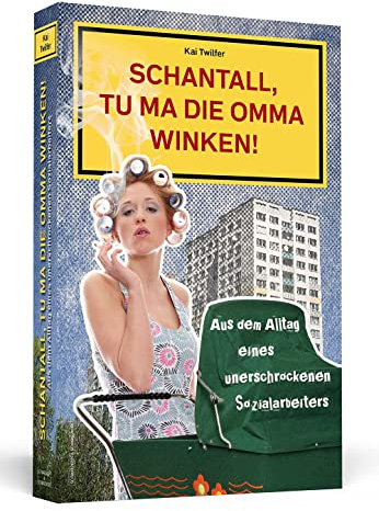 Schantall, tu ma die Omma winken! Aus dem Alltag eines unerschrockenen Sozialarbeiters