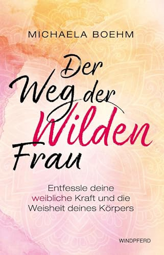 Der Weg der Wilden Frau: Entfessle deine weibliche Kraft und die Weisheit deines Körpers