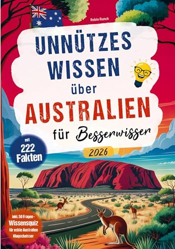 Unnützes Wissen über Australien für Besserwisser: Das perfekte Geschenk für Australien Reisende mit 222 verblüffenden Australien Fakten und 50 Fragen Wissensquiz