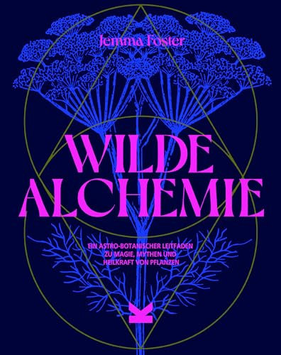 Wilde Alchemie: Ein astro-botanischer Leitfaden zu Magie, Mythen und Heilkraft von Pflanzen