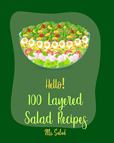 Hello! 100 Layered Salad Recipes: Best Layered Salad Cookbook Ever For Beginners [Salad Jar Cookbook, Salad Bowls Cookbook, Summer Salads Cookbook, Seafood Salad Recipe, Layers Cookbook] [Book 1]