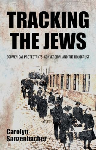 Tracking the Jews: Ecumenical Protestants, Conversion, and the Holocaust