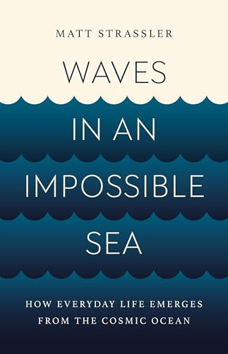 Waves in an Impossible Sea: How Everyday Life Emerges from the Cosmic Ocean