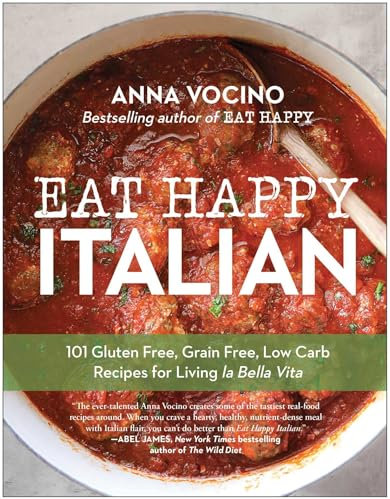Eat Happy Italian: 101 Gluten-Free, Grain-Free, Low-Carb Recipes for Living la Bella Vita