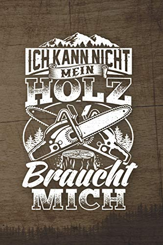 Ich Kann Nicht Mein Holz Braucht Mich: 120 Seiten Notizbuch Für Holzfäller, Waldarbeiter, Förster Und Holzliebhaber | Waldarbeiter Geschenk Kettensäge Motorsäge Wald Holz