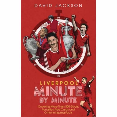 Liverpool Minute By Minute: Covering More Than 500 Goals, Penalties, Red Cards and Other Intriguing Facts