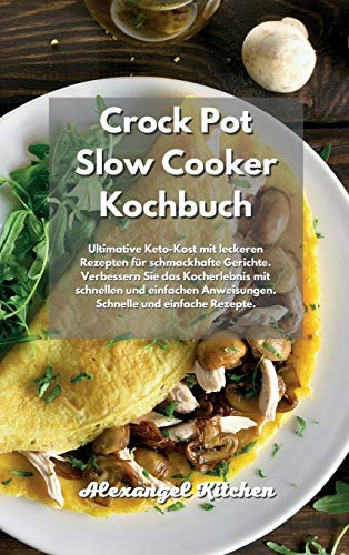 Crock Pot Slow Cooker Kochbuch: Ultimative Keto-Kost mit leckeren Rezepten für schmackhafte Gerichte. Verbessern Sie das Kocherlebnis mit schnellen ... Anweisungen. Schnelle und einfache Rezepte.