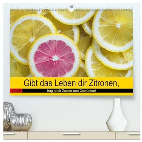 Gibt das Leben dir Zitronen, frag nach Zucker und Gewürzen! (hochwertiger Premium Wandkalender 2026 DIN A2 quer), Kunstdruck in Hochglanz: Jetzt gibt's Saures! (CALVENDO Lifestyle)