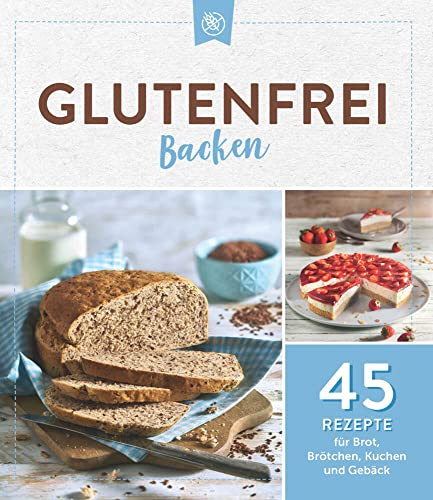 Glutenfrei backen: 45 Rezepte für Brot, Brötchen, Kuchen und Gebäck: 45 Rezepte für Brot, Brötchen, Kuchen & Gebäck